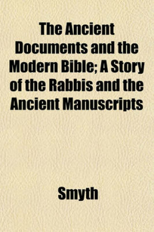 Cover of The Ancient Documents and the Modern Bible; A Story of the Rabbis and the Ancient Manuscripts