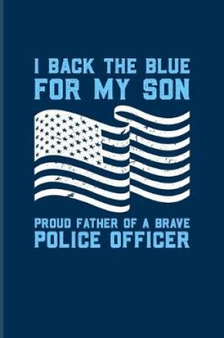 Cover of I Back The Blue For My Son Proud Father Of A Brave Police Officer