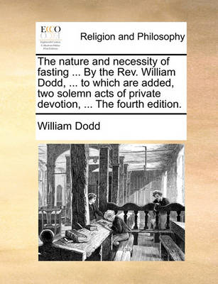 Book cover for The Nature and Necessity of Fasting ... by the Rev. William Dodd, ... to Which Are Added, Two Solemn Acts of Private Devotion, ... the Fourth Edition.