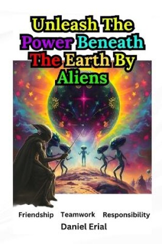 Cover of Unleash The Power Beneath The Earth By Aliens