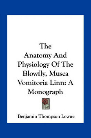 Cover of The Anatomy And Physiology Of The Blowfly, Musca Vomitoria Linn