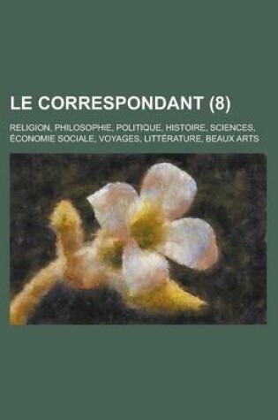 Cover of Le Correspondant; Religion, Philosophie, Politique, Histoire, Sciences, Economie Sociale, Voyages, Litterature, Beaux Arts (8)