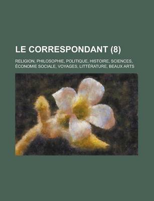 Book cover for Le Correspondant; Religion, Philosophie, Politique, Histoire, Sciences, Economie Sociale, Voyages, Litterature, Beaux Arts (8)