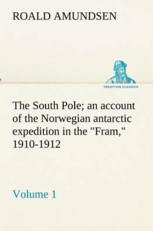 Cover of The South Pole; an account of the Norwegian antarctic expedition in the Fram, 1910-1912 - Volume 1