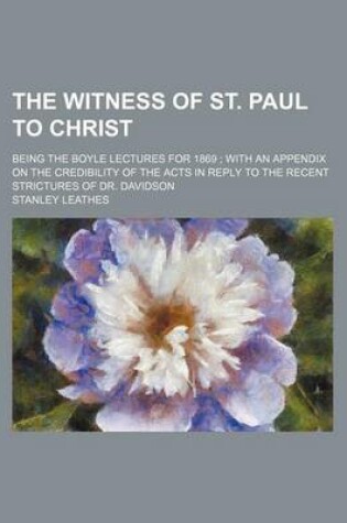 Cover of The Witness of St. Paul to Christ; Being the Boyle Lectures for 1869 with an Appendix on the Credibility of the Acts in Reply to the Recent Strictures of Dr. Davidson