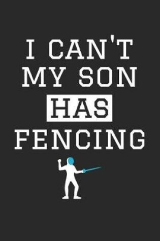 Cover of Fencing Notebook - I Can't My Son Has Fencing - Fencing Training Journal - Gift for Fencing Dad and Mom - Fencing Diary