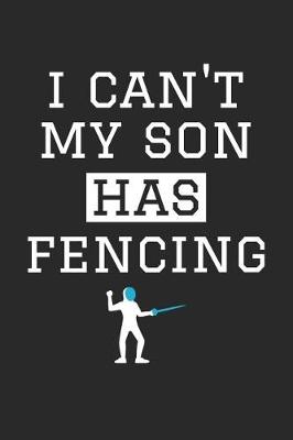 Book cover for Fencing Notebook - I Can't My Son Has Fencing - Fencing Training Journal - Gift for Fencing Dad and Mom - Fencing Diary