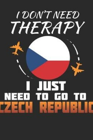 Cover of I Don't Need Therapy I Just Need To Go To Czech Republic