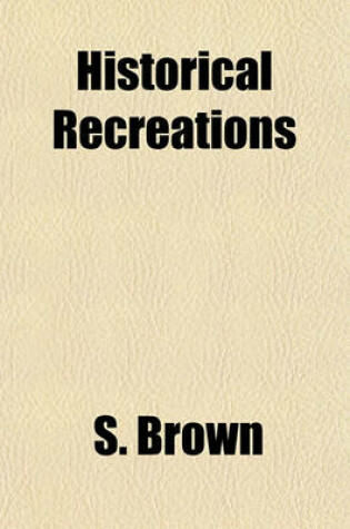 Cover of Historical Recreations; Or, Historical and Biographical Anecdotes in the Form of Enigmas