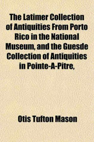 Cover of The Latimer Collection of Antiquities from Porto Rico in the National Museum, and the Guesde Collection of Antiquities in Pointe-A-Pitre,