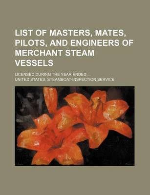 Book cover for List of Masters, Mates, Pilots, and Engineers of Merchant Steam Vessels; Licensed During the Year Ended ...