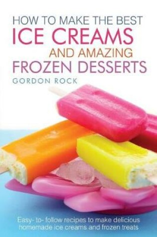 Cover of How to Make the Best Ice Creams and Amazing Frozen Desserts