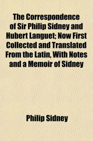 Cover of The Correspondence of Sir Philip Sidney and Hubert Languet; Now First Collected and Translated from the Latin, with Notes and a Memoir of Sidney