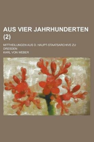 Cover of Aus Vier Jahrhunderten; Mittheilungen Aus D. Haupt-Staatsarchive Zu Dresden (2 )