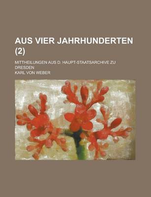 Book cover for Aus Vier Jahrhunderten; Mittheilungen Aus D. Haupt-Staatsarchive Zu Dresden (2 )