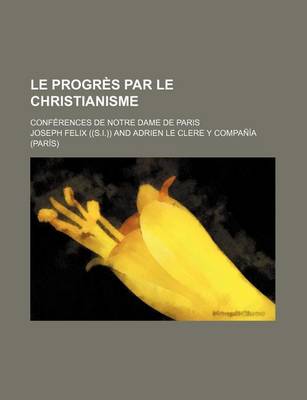 Book cover for Le Progres Par Le Christianisme; Conferences de Notre Dame de Paris