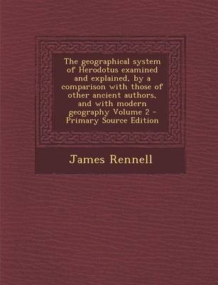 Book cover for The Geographical System of Herodotus Examined and Explained, by a Comparison with Those of Other Ancient Authors, and with Modern Geography Volume 2