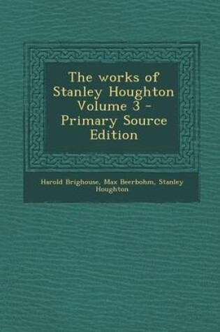Cover of The Works of Stanley Houghton Volume 3 - Primary Source Edition