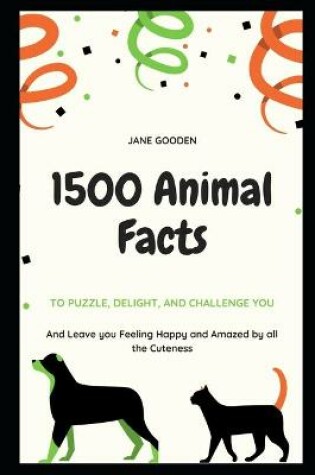 Cover of 1500 Animal Facts to Puzzle, Delight, and Challenge You, and Leave you Feeling Happy and Amazed by all the Cuteness