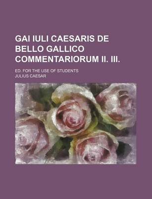 Book cover for Gai Iuli Caesaris de Bello Gallico Commentariorum II. III; Ed. for the Use of Students