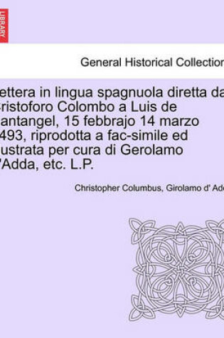 Cover of Lettera in Lingua Spagnuola Diretta Da Cristoforo Colombo a Luis de Santangel, 15 Febbrajo 14 Marzo 1493, Riprodotta a Fac-Simile Ed Illustrata Per Cura Di Gerolamo D'Adda, Etc. L.P.