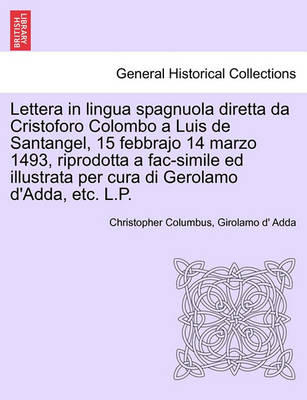 Book cover for Lettera in Lingua Spagnuola Diretta Da Cristoforo Colombo a Luis de Santangel, 15 Febbrajo 14 Marzo 1493, Riprodotta a Fac-Simile Ed Illustrata Per Cura Di Gerolamo D'Adda, Etc. L.P.