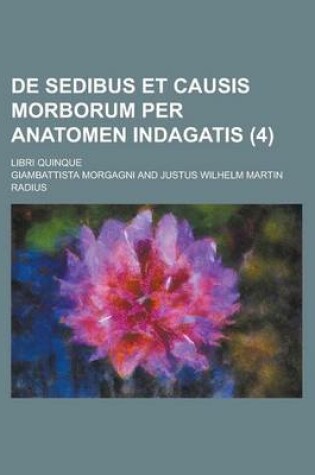 Cover of de Sedibus Et Causis Morborum Per Anatomen Indagatis; Libri Quinque (4 )