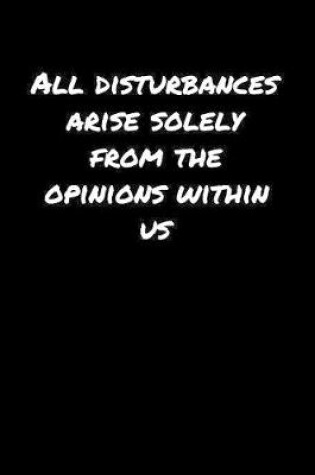 Cover of All Disturbances Arise Solely From The Opinions Within Us