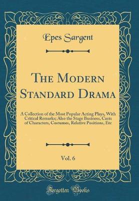 Book cover for The Modern Standard Drama, Vol. 6: A Collection of the Most Popular Acting Plays, With Critical Remarks; Also the Stage Business, Casts of Characters, Costumes, Relative Positions, Etc (Classic Reprint)