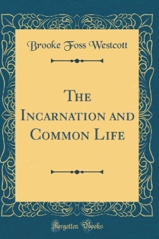 Cover of The Incarnation and Common Life (Classic Reprint)