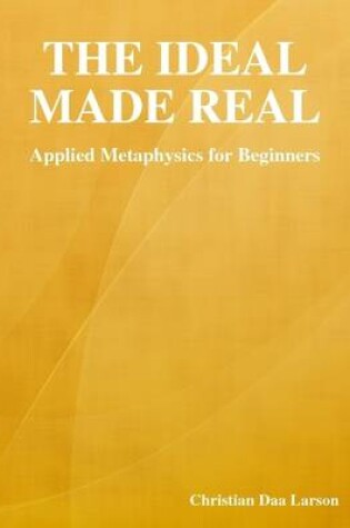 Cover of The Ideal Made Real: Applied Metaphysics for Beginners