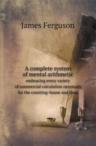 Cover of A Complete System of Mental Arithmetic Embracing Every Variety of Commercial Calculation Necessary for the Counting-House and Shop