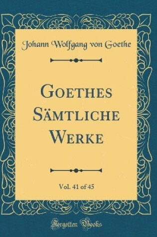 Cover of Goethes Sämtliche Werke, Vol. 41 of 45 (Classic Reprint)