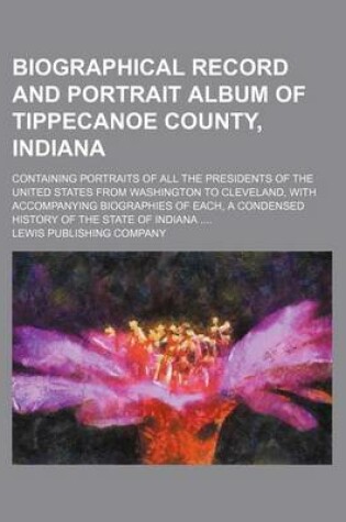 Cover of Biographical Record and Portrait Album of Tippecanoe County, Indiana; Containing Portraits of All the Presidents of the United States from Washington to Cleveland, with Accompanying Biographies of Each, a Condensed History of the State of Indiana