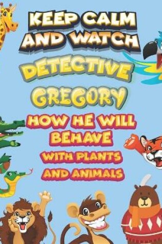 Cover of keep calm and watch detective Gregory how he will behave with plant and animals