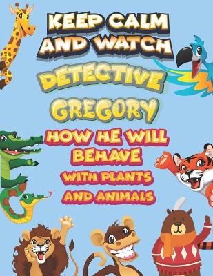 Book cover for keep calm and watch detective Gregory how he will behave with plant and animals
