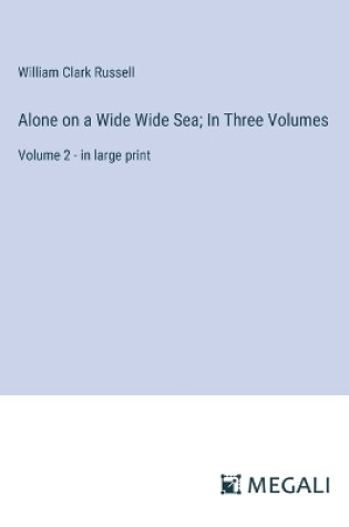 Cover of Alone on a Wide Wide Sea; In Three Volumes
