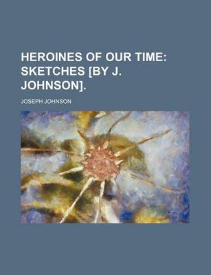 Book cover for Heroines of Our Time; Sketches [By J. Johnson].