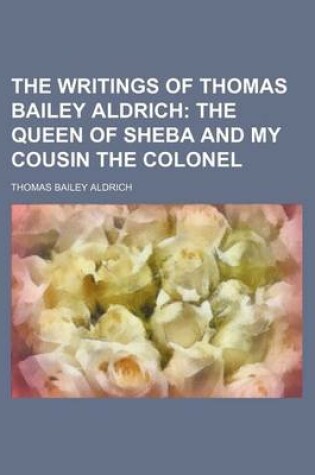 Cover of The Writings of Thomas Bailey Aldrich (Volume 5); The Queen of Sheba and My Cousin the Colonel