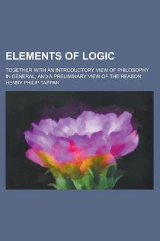 Cover of Elements of Logic; Together with an Introductory View of Philosophy in General, and a Preliminary View of the Reason