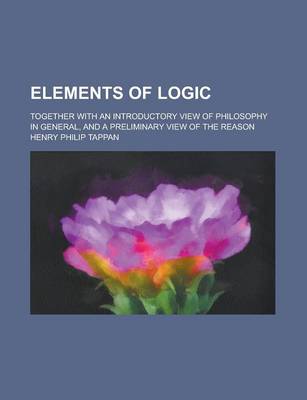 Book cover for Elements of Logic; Together with an Introductory View of Philosophy in General, and a Preliminary View of the Reason