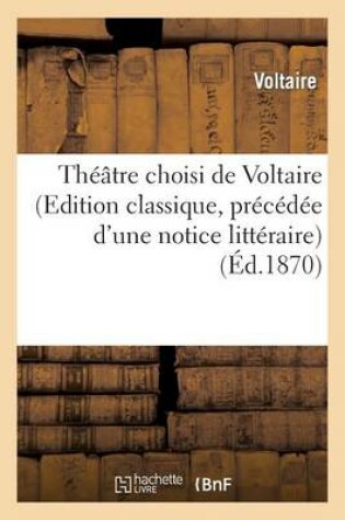 Cover of Theatre Choisi de Voltaire (Edition Classique, Precedee d'Une Notice Litteraire)