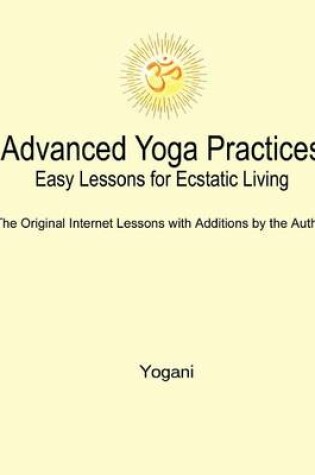 Cover of Advanced Yoga Practices - Easy Lessons for Ecstatic Living