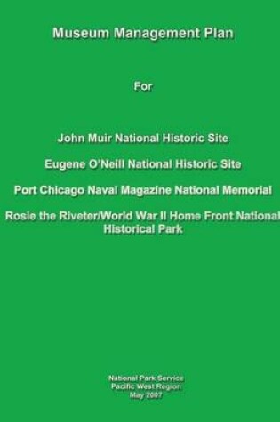 Cover of Museum Management Plan for John Muir National Historic Site, Eugene O'Neill National Historic Site, Port Chicago Naval National Magazine Memorial, Rosie the Riveter/World War II Home Front National Historical Park
