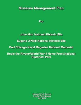 Book cover for Museum Management Plan for John Muir National Historic Site, Eugene O'Neill National Historic Site, Port Chicago Naval National Magazine Memorial, Rosie the Riveter/World War II Home Front National Historical Park