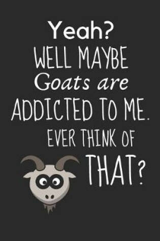 Cover of Yeah? Well maybe goats are addicted to me. Ever think of that?