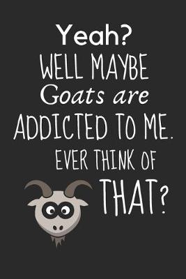 Book cover for Yeah? Well maybe goats are addicted to me. Ever think of that?