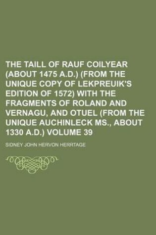 Cover of The Taill of Rauf Coilyear (about 1475 A.D.) (from the Unique Copy of Lekpreuik's Edition of 1572) with the Fragments of Roland and Vernagu, and Otuel (from the Unique Auchinleck MS., about 1330 A.D.) Volume 39