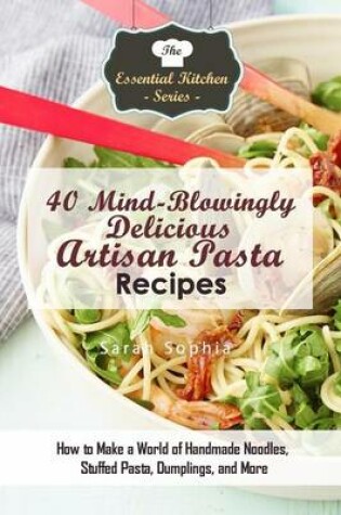 Cover of 40 Mind-Blowingly Delicious Artisan Pasta Recipes