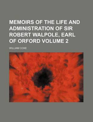 Book cover for Memoirs of the Life and Administration of Sir Robert Walpole, Earl of Orford Volume 2